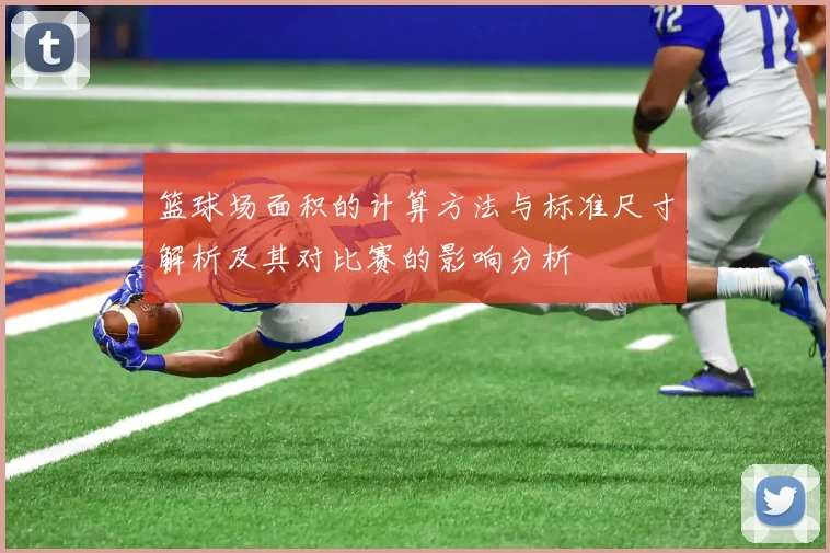 篮球场面积的计算方法与标准尺寸解析及其对比赛的影响分析
