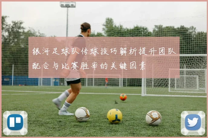 银河足球队传球技巧解析提升团队配合与比赛胜率的关键因素