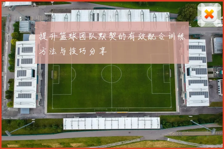 提升篮球团队默契的有效配合训练方法与技巧分享