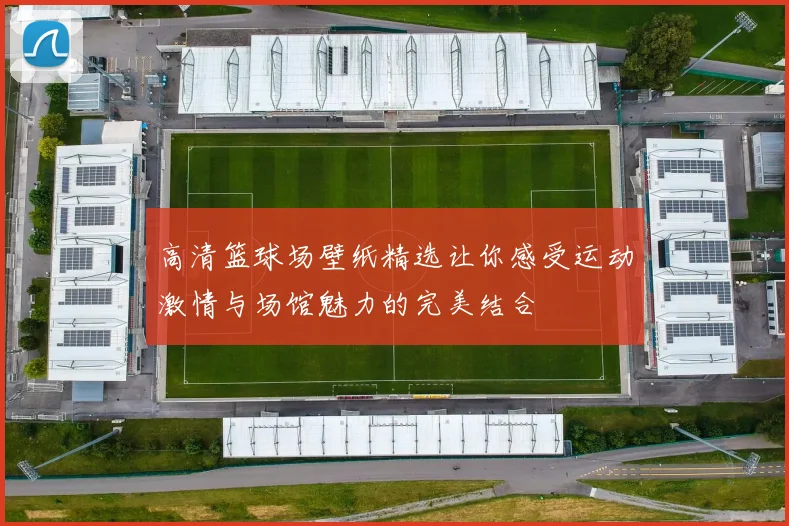 高清篮球场壁纸精选让你感受运动激情与场馆魅力的完美结合