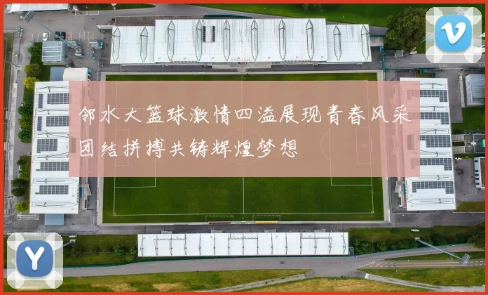 邻水大篮球激情四溢展现青春风采团结拼搏共铸辉煌梦想