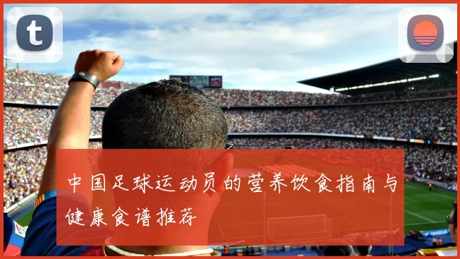 中国足球运动员的营养饮食指南与健康食谱推荐