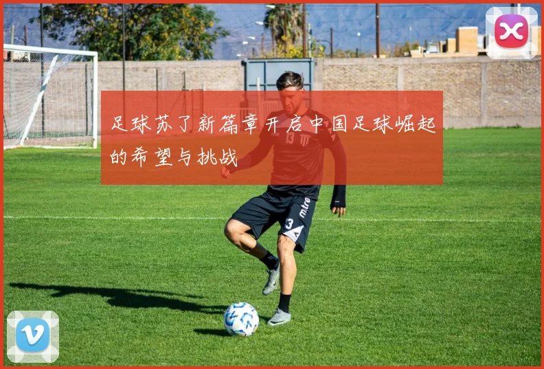 足球苏了新篇章开启中国足球崛起的希望与挑战