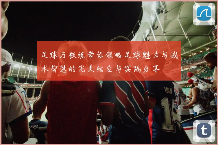 足球万教练带你领略足球魅力与战术智慧的完美结合与实践分享