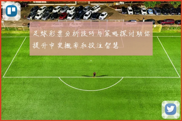 足球彩票分析技巧与策略探讨助你提升中奖概率和投注智慧