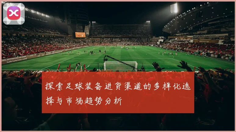 探索足球装备进货渠道的多样化选择与市场趋势分析