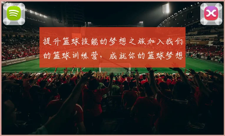 提升篮球技能的梦想之旅加入我们的篮球训练营，成就你的篮球梦想