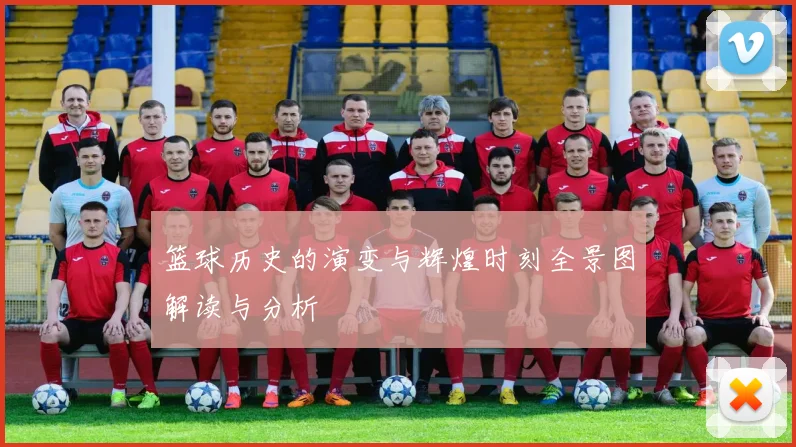 篮球历史的演变与辉煌时刻全景图解读与分析